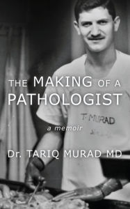 Title: The Making of a Pathologist: A Memoir, Author: Dr. Tariq Murad MD