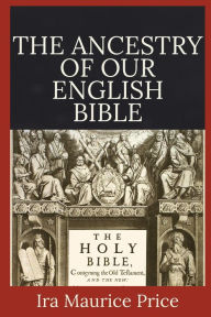 Title: The Ancestry of Our English Bible: an account of manuscripts, texts, and versions of the Bible, Author: Ira Price