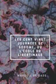 Title: Les Cent Vingt Journï¿½es de Sodome, ou l'ï¿½cole du libertinage, Author: Marquis De Sade
