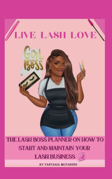 Live Lash Love: The Lash Boss Planner:HOW TO START AND MAINTAIN YOUR LASH BUSINESS