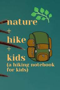 Title: nature + hike + kids (a hiking notebook for kids): Make hiking fun w a nature-friendly hiking journal for kids w prompt for animal&plant sighting,thoughts,reflections..., Author: Bluejay Publishing