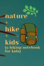 nature + hike + kids (a hiking notebook for kids): Make hiking fun w a nature-friendly hiking journal for kids w prompt for animal&plant sighting,thoughts,reflections...