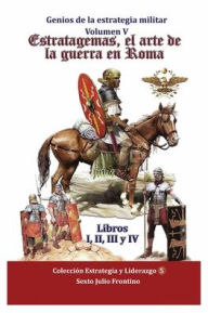 Title: Estratagemas, el arte de la guerra en Roma: Libros I, II, III y IV, Author: Sexto Julio Frontino