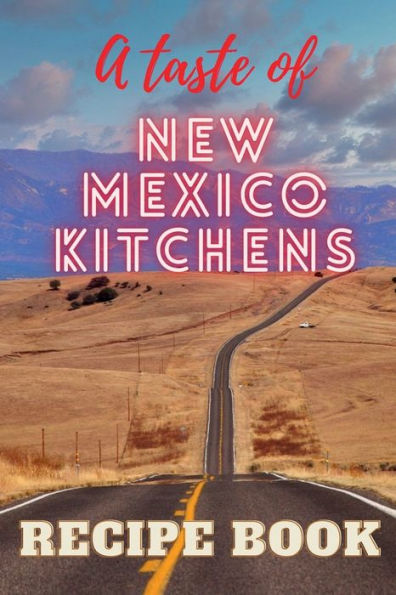 A taste of New Mexico Kitchens: A book with 77 delicious classical New Mexican Recipes, from Main Courses to Desserts, from Chile to Burritos, from Breads to Drinks