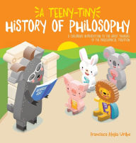 Title: A Teeny-Tiny History of Philosophy: A Children's Introduction to the Great Thinkers of the Philosophical Tradition, Author: Francisco Mejia Uribe