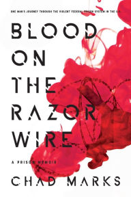 Title: Blood on the Razor Wire: A Prison Memoir, Author: Chad Marks