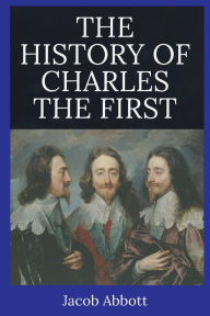 Title: The History of Charles the First, Author: Jacob Abbott