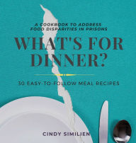 Title: What's For Dinner?: A Cookbook to Address Food Disparities in Prisons, Author: Cindy Similien