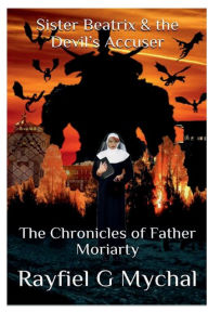 Title: Sister Beatrix & the Devil's Accuser: The Chronicles of Father Moriarty, Author: Rayfiel G. Mychal