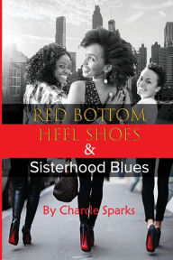 Title: Red Bottom Heel Shoes & Sisterhood Blues, Author: Charcle Sparks