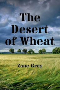 Title: The Desert of Wheat: A Novel (Illustrated):, Author: Zane Grey