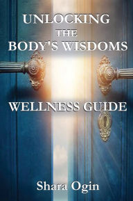 Title: Unlocking the Body's Wisdom: Accessing Your Healing Powers from Within, Author: Shara Ogin