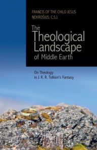 Title: The Theological Landscape of Middle Earth: On Theology in J. R. R. Tolkien's Fantasy, Author: Francis of the Child Jesus Nekrosius