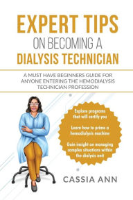 Title: Expert Tips on Becoming a Dialysis Technician: A Must Have Beginners Guide for Anyone Entering the Hemodialysis Technician Profession, Author: Cassia Ann