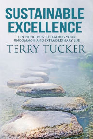 Title: Sustainable Excellence: Ten Principles To Leading Your Uncommon And Extraordinary Life, Author: Terry Tucker