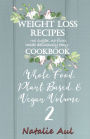 Weight Loss Recipes Cookbook Whole Food, Plant Based, & Vegan Volume 2