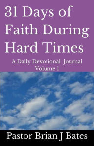 Title: 31 Days of Faith During Hard Times: A Daily Devotional Journal Volume 1, Author: Pastor Brian J Bates