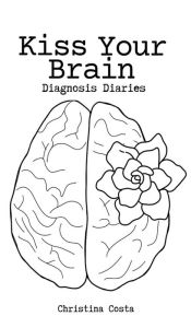 Title: Kiss Your Brain: Diagnosis Diaries, Author: Christina Costa