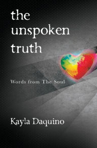 Title: The Unspoken Truth: Words from The Soul, Author: Kayla Daquino