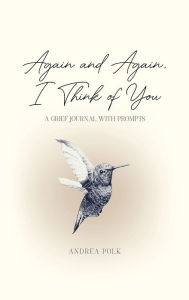 Title: Again and Again, I Think of You: A Grief Journal with Prompts:Grief Recovery Book for Adults & Teens Encouraging Remembrance and Healing After Loss of Loved One : Hardcover 6X9, Author: Andrea Polk