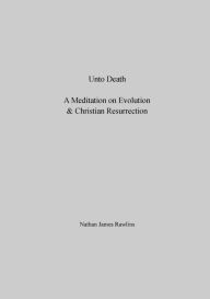 Title: Unto Death: A Meditation on Evolution & Christian Resurrection, Author: Nathan Rawlins