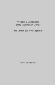 Title: Vocation & Communion in the Evolutionary World: The Church as a New Organism, Author: Nathan Rawlins