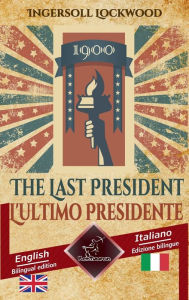 Title: 1900 The Last President - 1900 L'ultimo Presidente: Bilingual parallel text - Bilingue con testo inglese a fronte: English - Italian / Inglese - Italiano, Author: Ingersoll Lockwood