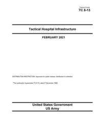 Title: Training Circular TC 8-13 Tactical Hospital Infrastructure February 2021, Author: United States Government Us Army