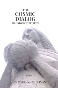 Title: The Cosmic Dialog: Illusion of Beliefs, Author: Carlene Sullivan