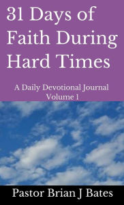 Title: 31 Days of Faith During Hard Times: A Daily Devotional Volume 1, Author: Pastor Brian J Bates