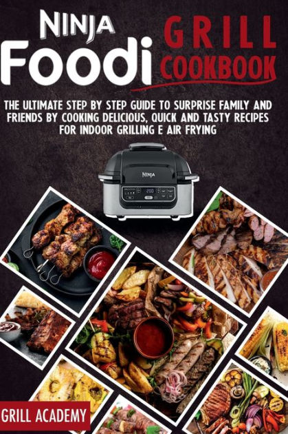 Ninja Foodi Grill Cookbook: The Ultimate Guide to Easy and Tasty