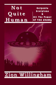 Title: Not Quite Human: Serpents Scorpions and All The Power of the Enemy, Author: Zion Willingham