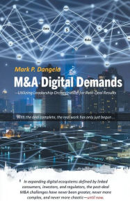 Title: M&A Digital Demands: --Utilizing Leadership Orchestration for Post-Deal Results, Author: Mark Dangelo