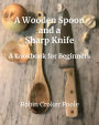 A Wooden Spoon and a Sharp Knife: A Cookbook for Beginners