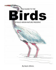 Title: Field Guide to the BIRDS of Blue Heron Nature Preserve, Author: Gavin Allvine