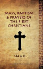 Mass, Baptism & Prayers of the First Christians: Pre-Nicene Liturgical Guide
