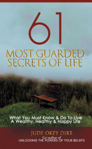 Title: 61 MOST GUARDED SECRETS OF LIFE: Wisdom-4-Excellence Book 4, Author: Jude Okey Dike
