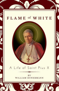 Title: Flame of White: A Life of Saint Pius X, Author: William Hunermann