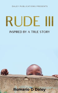 Title: Rude III: Inspired by a True Story, Author: Romario Daley