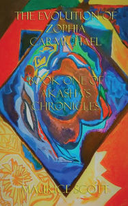 Title: The Evolution Of Zophia Carmichael: Book One Of Akasha's Chronicles, Author: Maurice Scott