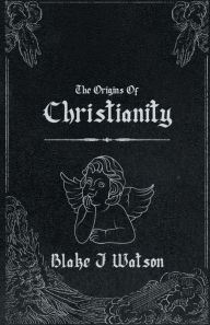 Title: The Origins Of Christianity, Author: Blake Watson