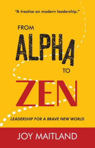 Title: From Alpha to Zen: Leadership for a Brave New World, Author: Joy Maitland