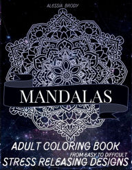 Title: Mandala Adult Coloring Book: Beautiful Mandalas for Stress Releasing Designs and Relaxation Flowers Mandalas Mix of designs from easy to difficul, Author: Alessia Brody