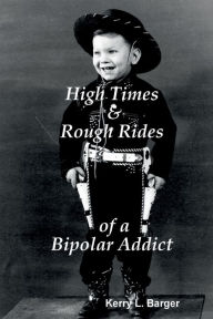 Title: High Times & Rough Rides of a Bipolar Addict, Author: Kerry L. Barger