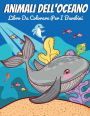 Animali Dell'oceano Libro Da Colorare Per I Bambini: Un Avventuroso Libro Da Colorare Disegnato Per Educare, Divertire E Rendere Naturale L'amante Degli Animali Dell'oceano