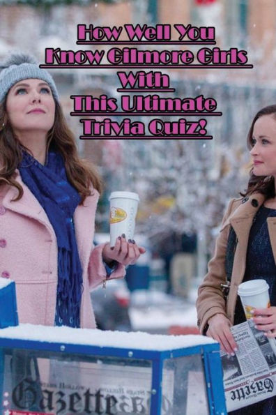 How Well You Know Gilmore Girls With This Ultimate Trivia Quiz!