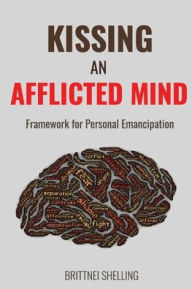 Title: Kissing an Afflicted Mind: Framework for Personal Emancipation, Author: Brittnei Shelling