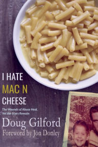 Title: I Hate Mac n Cheese!: Wounds of Abuse Heal, Yet the Scars Remain, Author: Doug Gilford