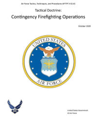 Title: Air Force Tactics, Techniques, and Procedures AFTTP 3-32.41 Tactical Doctrine: Contingency Firefighting Operations 2020:, Author: United States Government Us Air Force