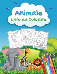 Animale Libro da Colorare: Un libro da colorare di animali per bambini di etï¿½ compresa tra 2-4 4-8